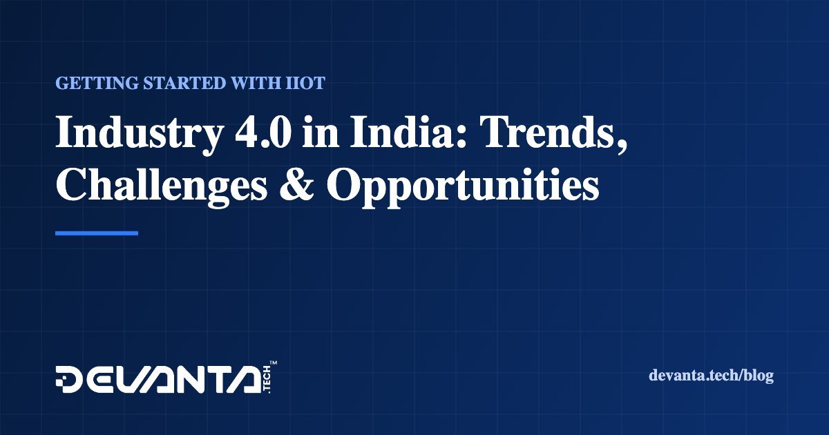 Industry 4.0 in India: Trends, Challenges & Opportunities