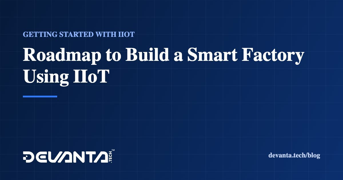 Roadmap to Build a Smart Factory Using IIoT