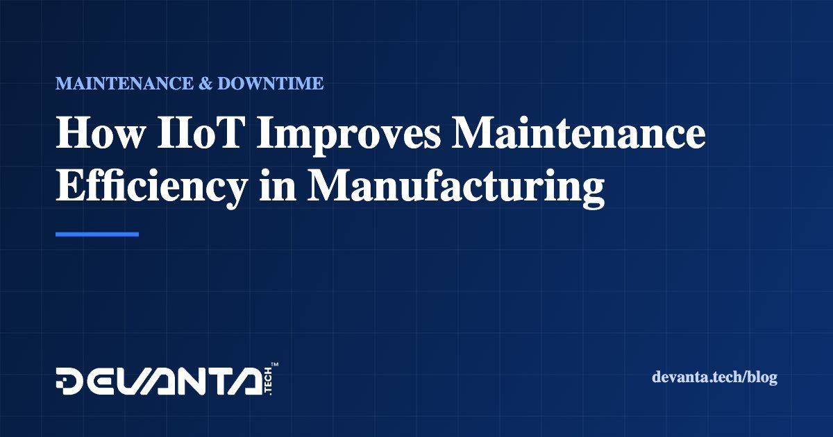 How IIoT Improves Maintenance Efficiency in Manufacturing