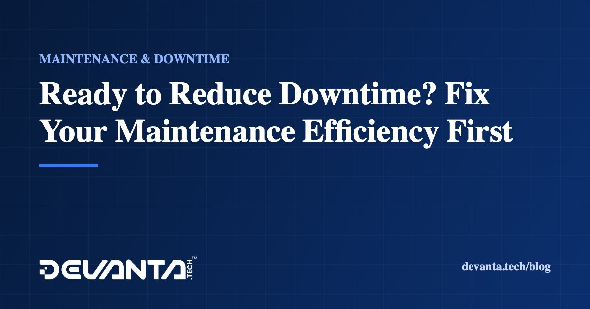 Ready to Reduce Downtime? Fix Your Maintenance Efficiency First